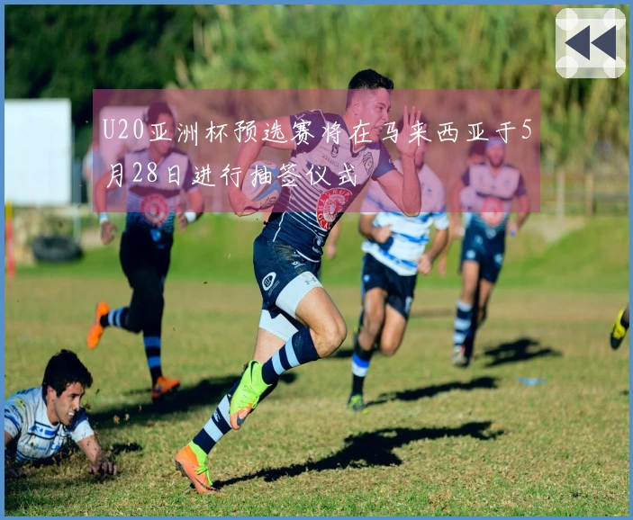 U20亚洲杯预选赛将在马来西亚于5月28日进行抽签仪式