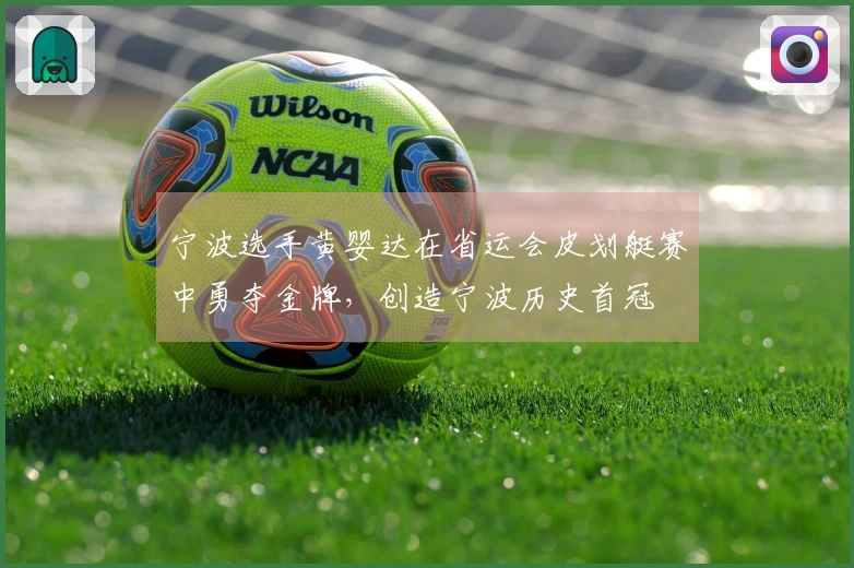 宁波选手黄婴达在省运会皮划艇赛中勇夺金牌，创造宁波历史首冠